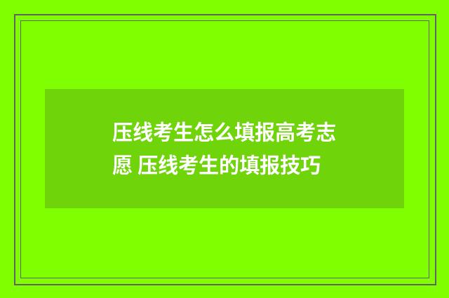 压线考生怎么填报高考志愿 压线考生的填报技巧