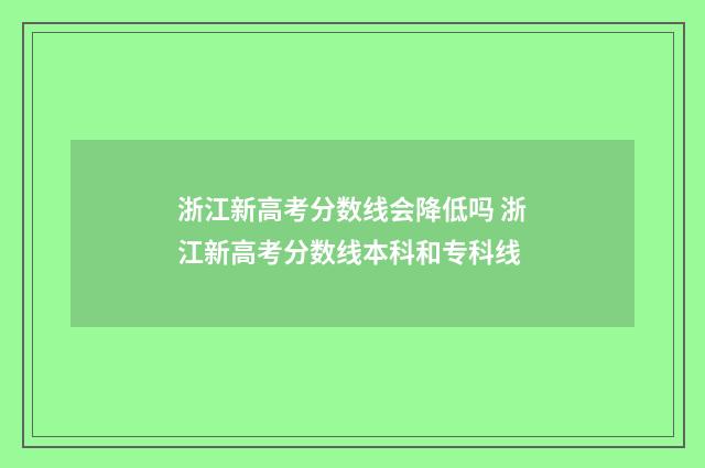 浙江新高考分数线会降低吗 浙江新高考分数线本科和专科线