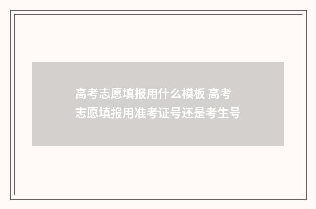 高考志愿填报用什么模板 高考志愿填报用准考证号还是考生号