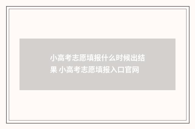小高考志愿填报什么时候出结果 小高考志愿填报入口官网