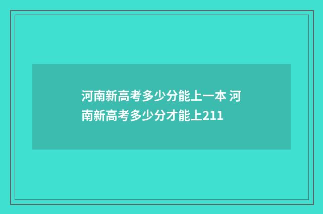 河南新高考多少分能上一本 河南新高考多少分才能上211
