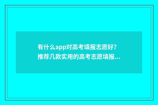有什么app对高考填报志愿好？推荐几款实用的高考志愿填报app 有什么app对高考有帮助