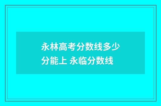 永林高考分数线多少分能上 永临分数线
