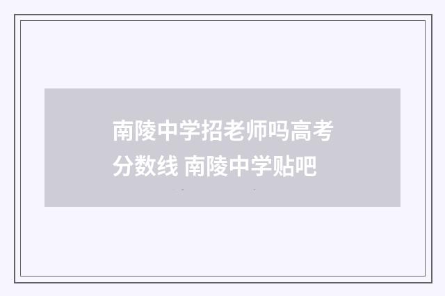 南陵中学招老师吗高考分数线 南陵中学贴吧