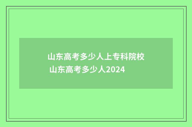 山东高考多少人上专科院校 山东高考多少人2024