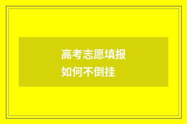 高考志愿填报如何不倒挂