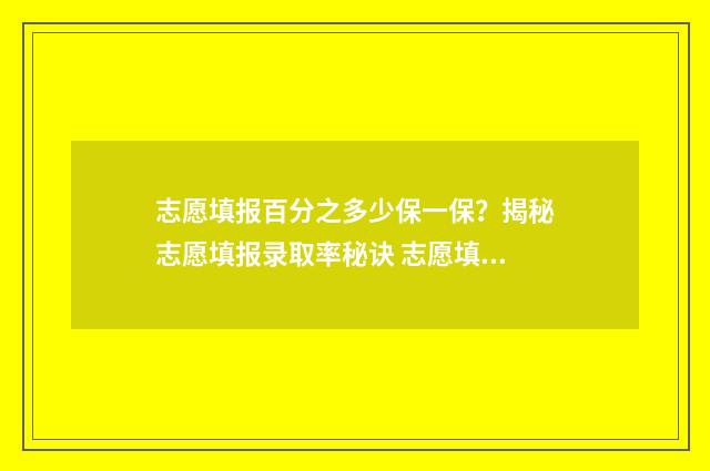 志愿填报百分之多少保一保?揭秘志愿填报录取率秘诀 志愿填报能填多少
