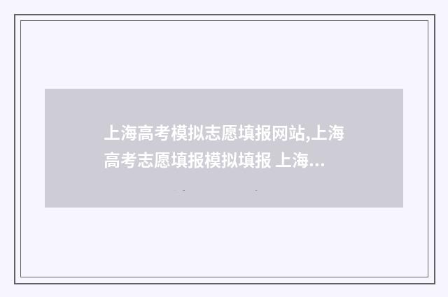 上海高考模拟志愿填报网站,上海高考志愿填报模拟填报 上海高考模拟志愿填写页面没显示艺体怎么办