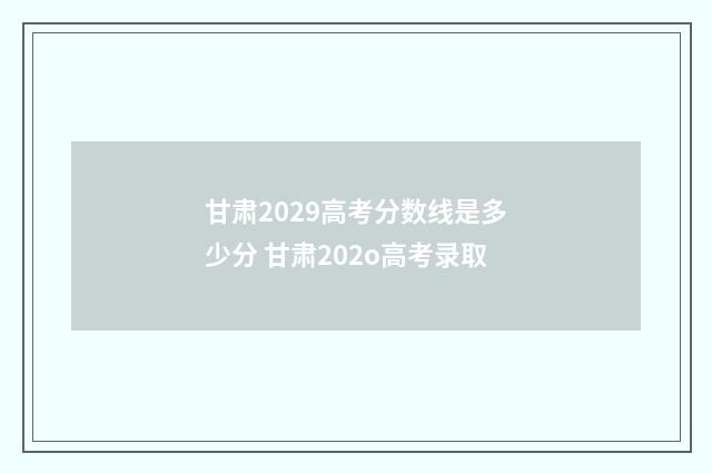 甘肃2029高考分数线是多少分 甘肃202o高考录取