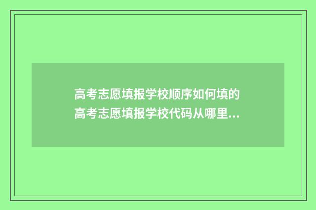 高考志愿填报学校顺序如何填的 高考志愿填报学校代码从哪里获得