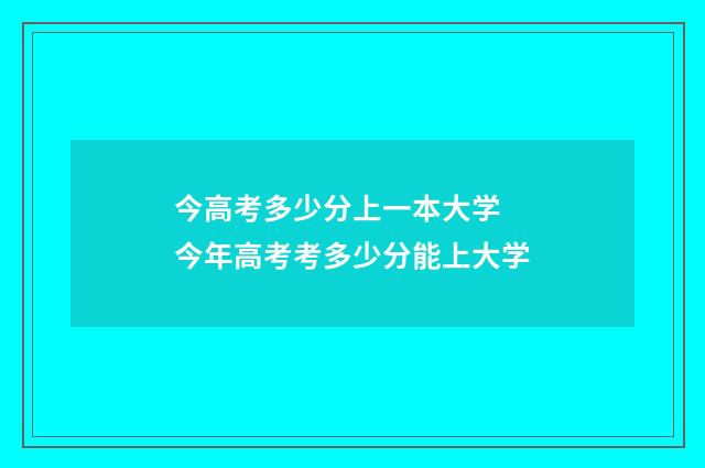 今高考多少分上一本大学 今年高考考多少分能上大学