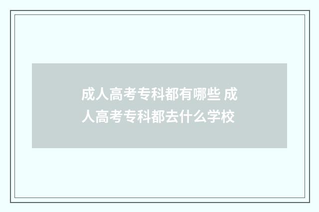 成人高考专科都有哪些 成人高考专科都去什么学校
