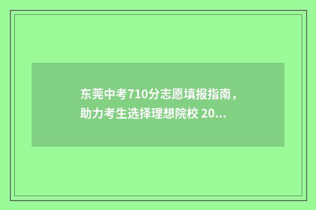东莞中考710分志愿填报指南,助力考生选择理想院校 2021年东莞中考700分以上多少人