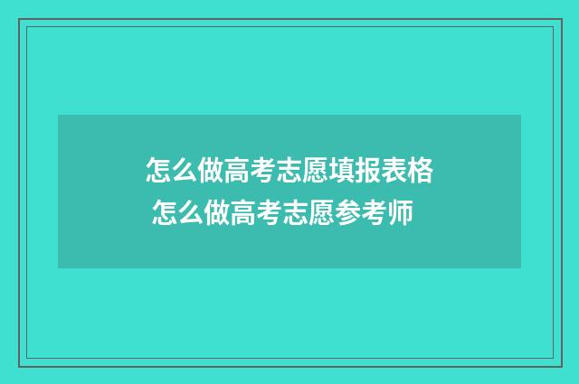 怎么做高考志愿填报表格 怎么做高考志愿参考师