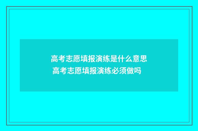 高考志愿填报演练是什么意思 高考志愿填报演练必须做吗