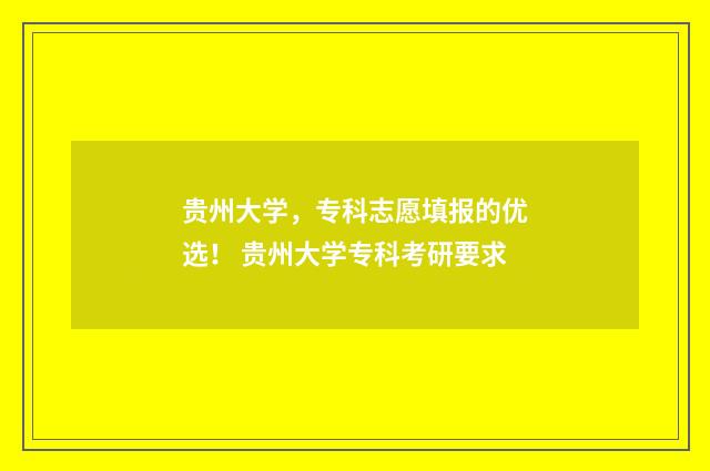 贵州大学，专科志愿填报的优选！ 贵州大学专科考研要求