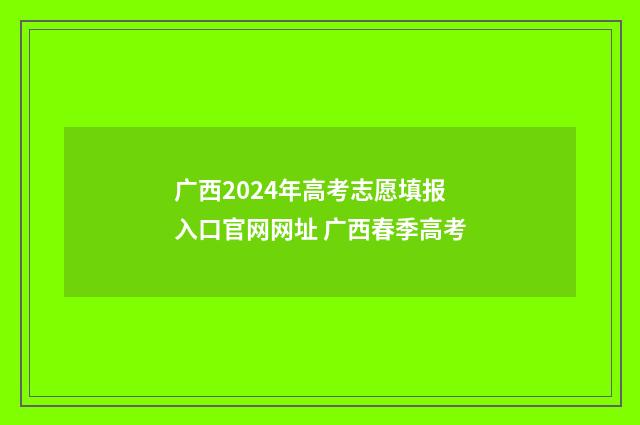 广西2024年高考志愿填报入口官网网址 广西春季高考