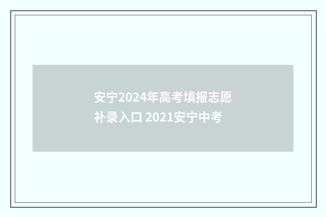 安宁2024年高考填报志愿补录入口 2021安宁中考