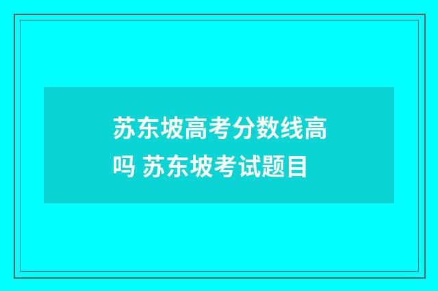 苏东坡高考分数线高吗 苏东坡考试题目