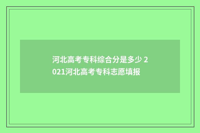 河北高考专科综合分是多少 2021河北高考专科志愿填报