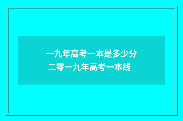 一九年高考一本是多少分 二零一九年高考一本线