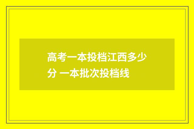 高考一本投档江西多少分 一本批次投档线