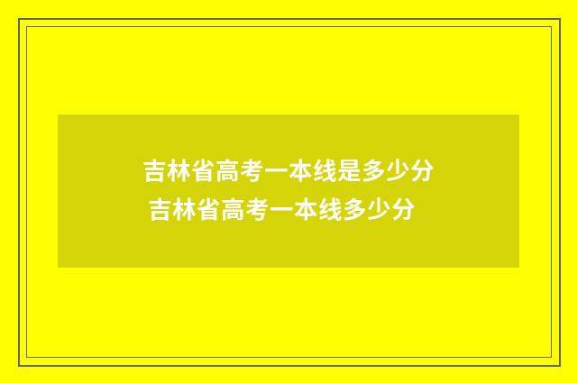吉林省高考一本线是多少分 吉林省高考一本线多少分