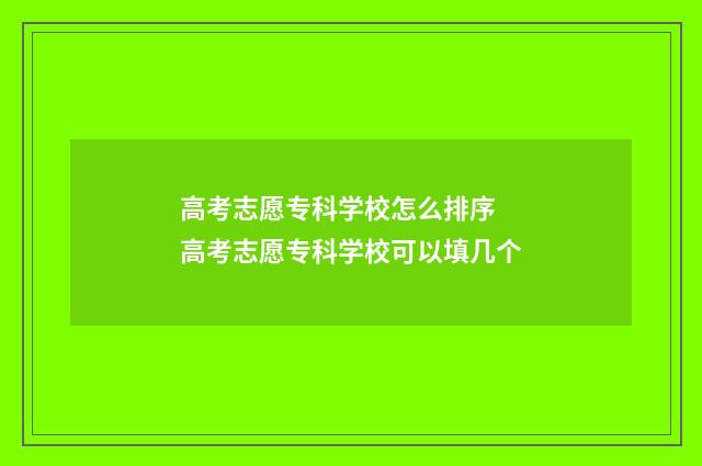 高考志愿专科学校怎么排序 高考志愿专科学校可以填几个