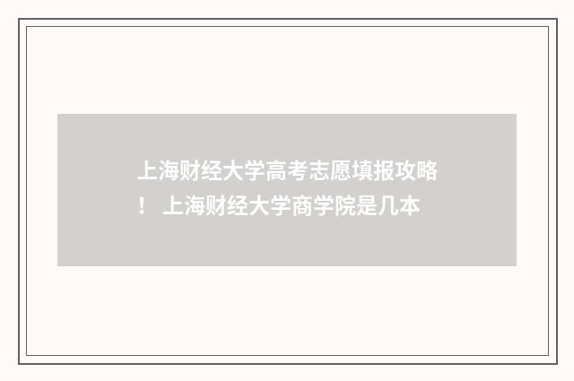 上海财经大学高考志愿填报攻略！ 上海财经大学商学院是几本