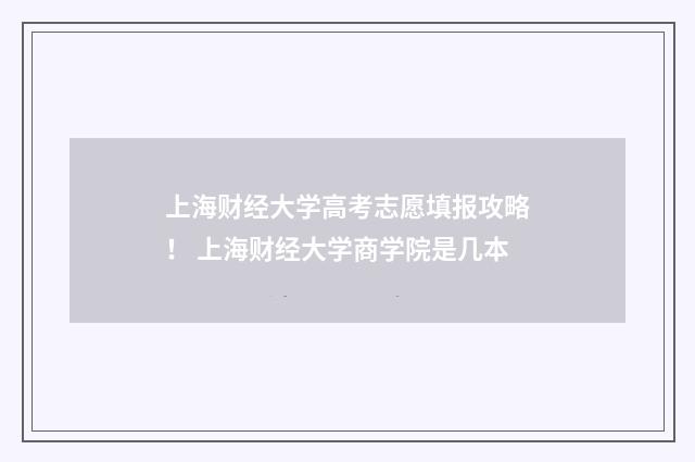 上海财经大学高考志愿填报攻略！ 上海财经大学商学院是几本