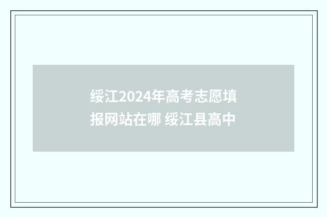 绥江2024年高考志愿填报网站在哪 绥江县高中