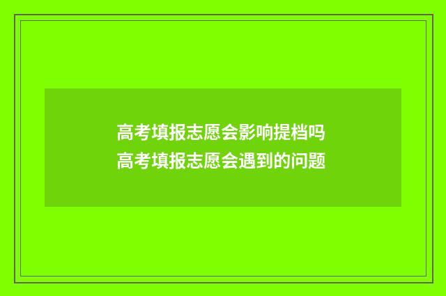 高考填报志愿会影响提档吗 高考填报志愿会遇到的问题