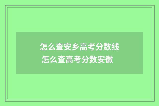 怎么查安乡高考分数线 怎么查高考分数安徽
