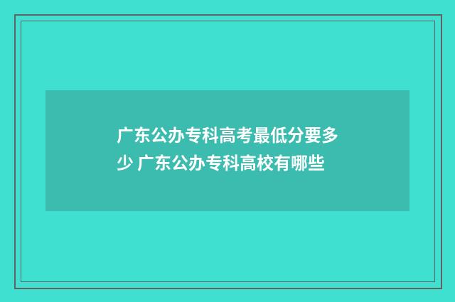 广东公办专科高考最低分要多少 广东公办专科高校有哪些