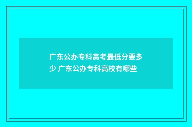 广东公办专科高考最低分要多少 广东公办专科高校有哪些