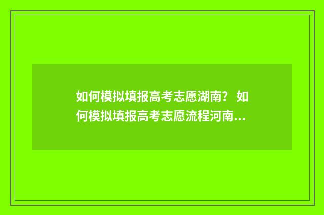 如何模拟填报高考志愿湖南？ 如何模拟填报高考志愿流程河南省