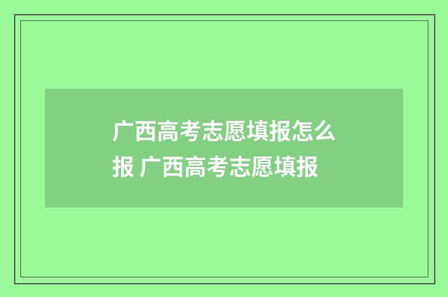 广西高考志愿填报怎么报 广西高考志愿填报