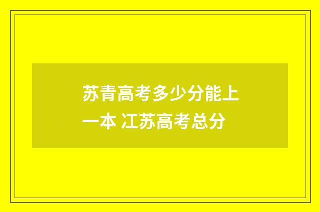 苏青高考多少分能上一本 冮苏高考总分
