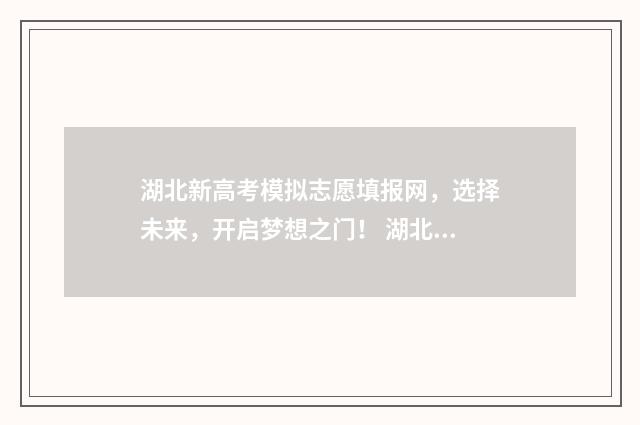 湖北新高考模拟志愿填报网，选择未来，开启梦想之门！ 湖北新高考模拟志愿填报怎么填