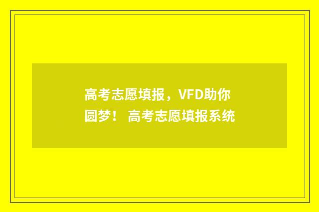 高考志愿填报，VFD助你圆梦！ 高考志愿填报系统