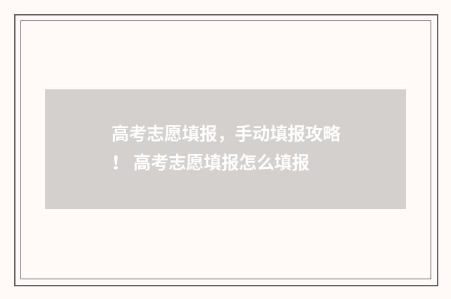 高考志愿填报,手动填报攻略! 高考志愿填报怎么填报