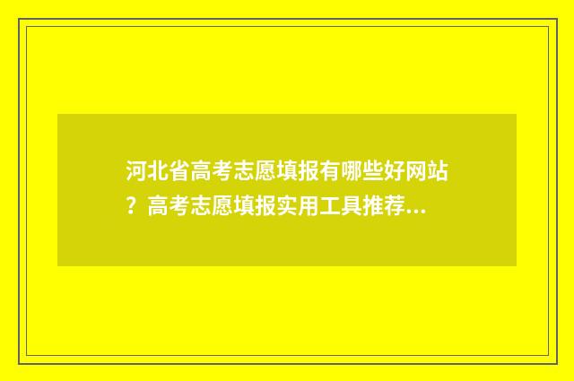 河北省高考志愿填报有哪些好网站？高考志愿填报实用工具推荐 河北省高考志愿填报时间和截止时间