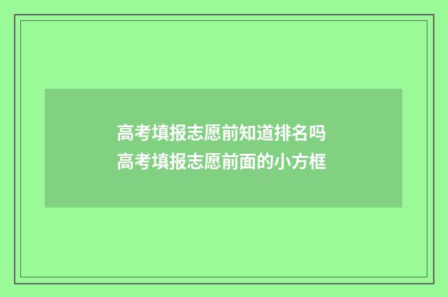 高考填报志愿前知道排名吗 高考填报志愿前面的小方框