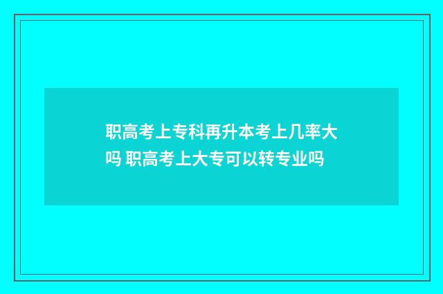 职高考上专科再升本考上几率大吗 职高考上大专可以转专业吗