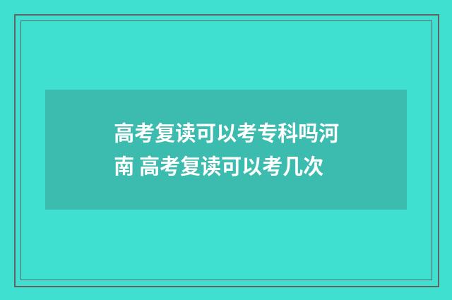 高考复读可以考专科吗河南 高考复读可以考几次