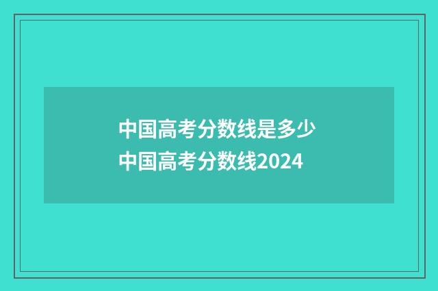 中国高考分数线是多少 中国高考分数线2024