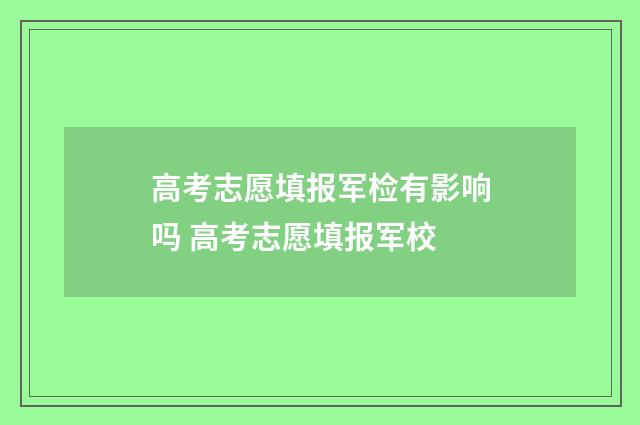 高考志愿填报军检有影响吗 高考志愿填报军校
