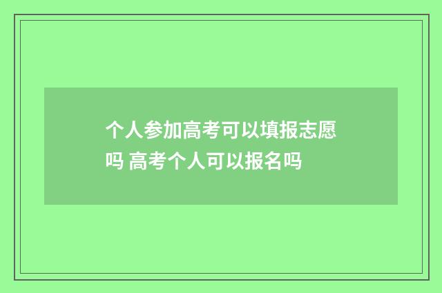 个人参加高考可以填报志愿吗 高考个人可以报名吗