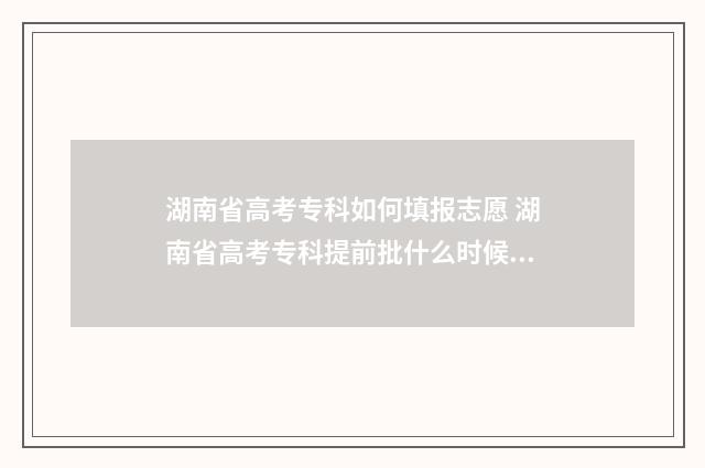 湖南省高考专科如何填报志愿 湖南省高考专科提前批什么时候录取?