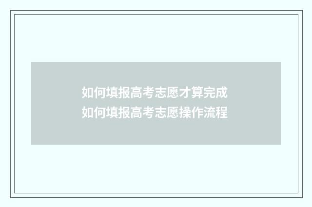 如何填报高考志愿才算完成 如何填报高考志愿操作流程